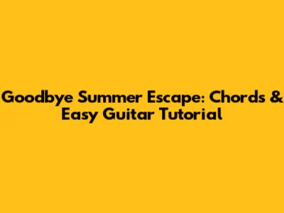 Goodbye Summer Escape: Chords & Easy Guitar Tutorial