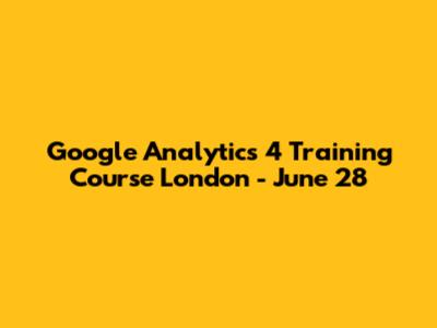 Google Analytics 4 Training Course London - June 28