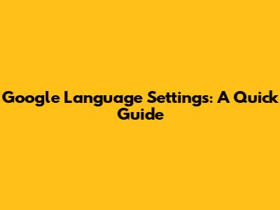 Google Language Settings: A Quick Guide