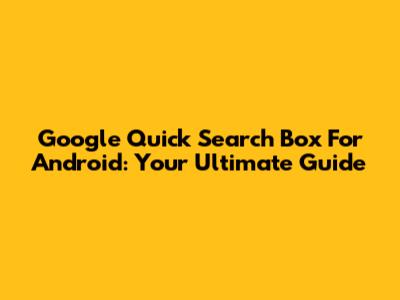 Google Quick Search Box For Android: Your Ultimate Guide
