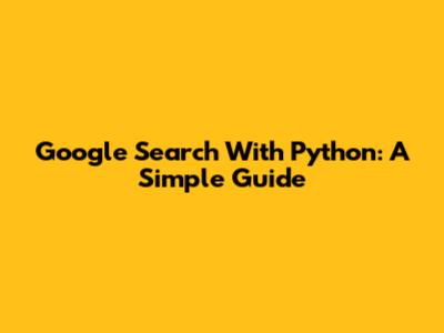 Google Search With Python: A Simple Guide
