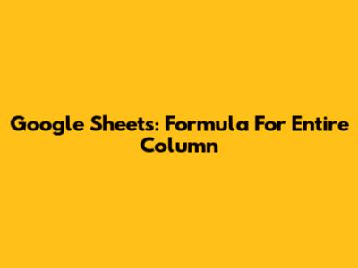 Google Sheets: Formula For Entire Column