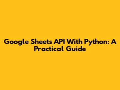 Google Sheets API With Python: A Practical Guide