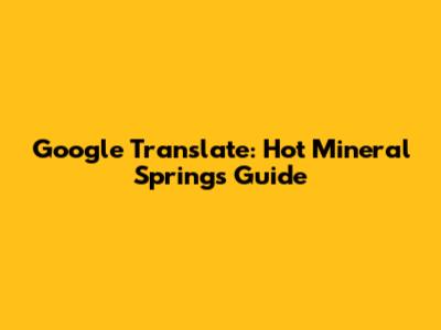 Google Translate: Hot Mineral Springs Guide