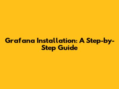 Grafana Installation: A Step-by-Step Guide