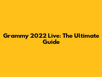 Grammy 2022 Live: The Ultimate Guide