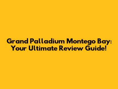 Grand Palladium Montego Bay: Your Ultimate Review Guide!