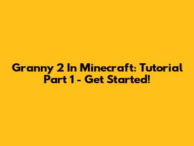 Granny 2 In Minecraft: Tutorial Part 1 - Get Started!