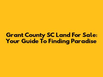 Grant County SC Land For Sale: Your Guide To Finding Paradise