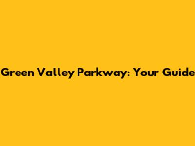 Green Valley Parkway: Your Guide