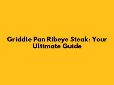 Griddle Pan Ribeye Steak: Your Ultimate Guide