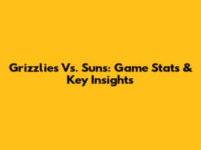 Grizzlies Vs. Suns: Game Stats & Key Insights