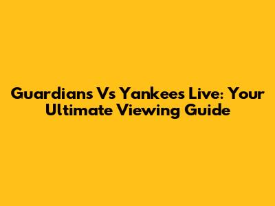 Guardians Vs Yankees Live: Your Ultimate Viewing Guide
