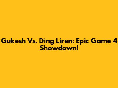 Gukesh Vs. Ding Liren: Epic Game 4 Showdown!