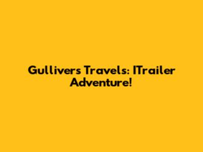 Gulliver's Travels: ITrailer Adventure!