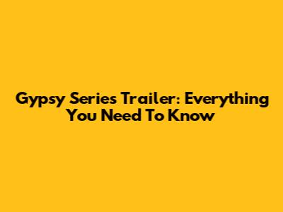 Gypsy Series Trailer: Everything You Need To Know