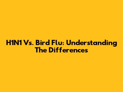 H1N1 Vs. Bird Flu: Understanding The Differences