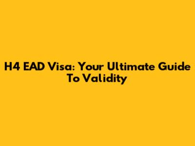 H4 EAD Visa: Your Ultimate Guide To Validity