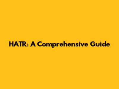 HATR: A Comprehensive Guide