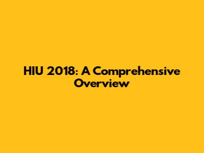 HIU 2018: A Comprehensive Overview