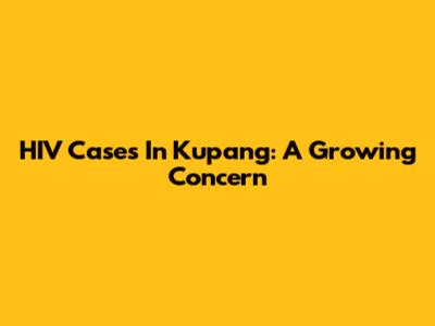 HIV Cases In Kupang: A Growing Concern