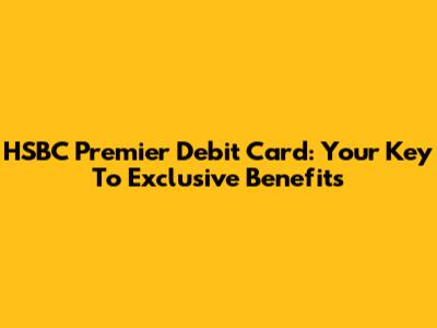 HSBC Premier Debit Card: Your Key To Exclusive Benefits