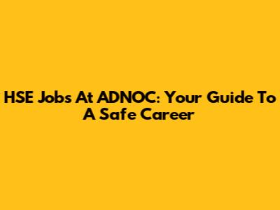 HSE Jobs At ADNOC: Your Guide To A Safe Career