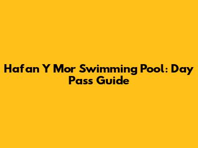 Hafan Y Mor Swimming Pool: Day Pass Guide