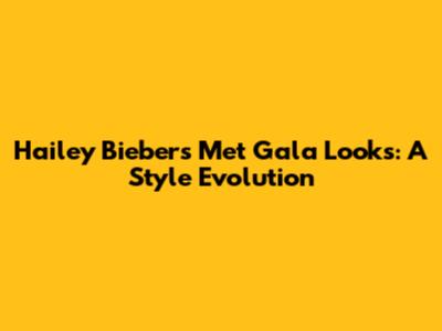 Hailey Bieber's Met Gala Looks: A Style Evolution