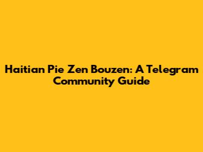 Haitian Pie Zen Bouzen: A Telegram Community Guide
