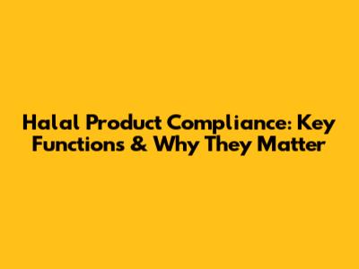 Halal Product Compliance: Key Functions & Why They Matter