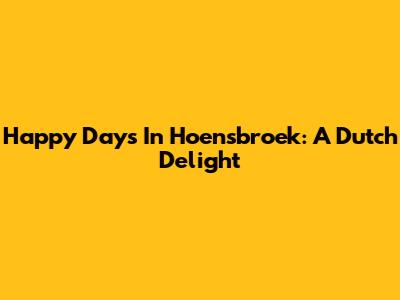 Happy Days In Hoensbroek: A Dutch Delight