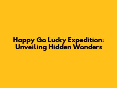 Happy Go Lucky Expedition: Unveiling Hidden Wonders