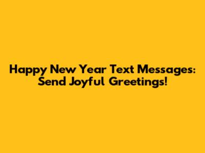 Happy New Year Text Messages: Send Joyful Greetings!