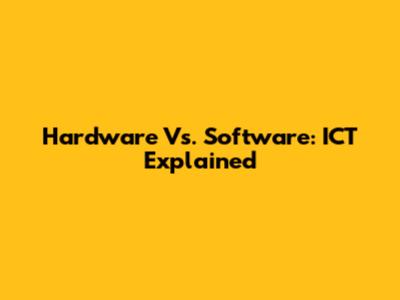 Hardware Vs. Software: ICT Explained