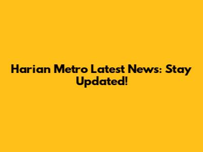 Harian Metro Latest News: Stay Updated!