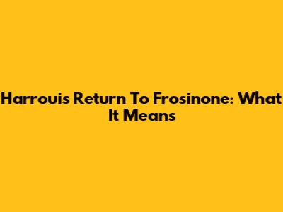 Harroui's Return To Frosinone: What It Means