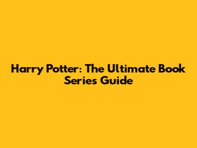 Harry Potter: The Ultimate Book Series Guide