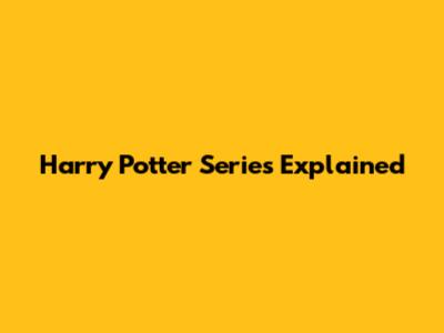 Harry Potter Series Explained