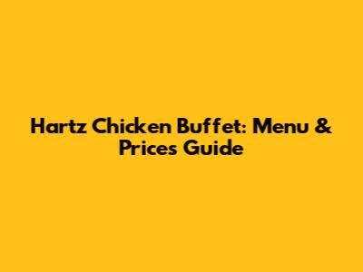 Hartz Chicken Buffet: Menu & Prices Guide