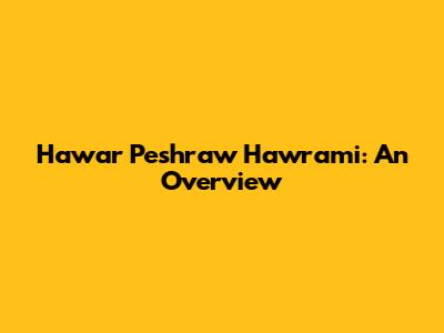 Hawar Peshraw Hawrami: An Overview