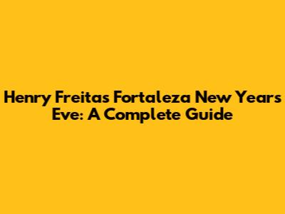 Henry Freitas' Fortaleza New Year's Eve: A Complete Guide