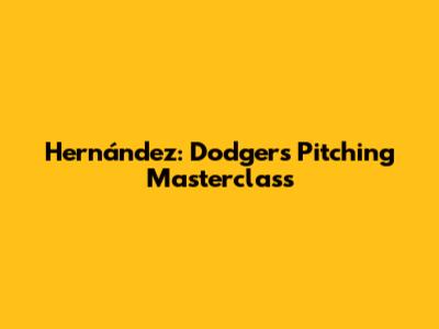 Hernández: Dodgers' Pitching Masterclass