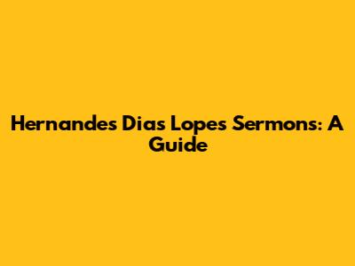 Hernandes Dias Lopes' Sermons: A Guide