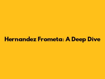 Hernandez Frometa: A Deep Dive