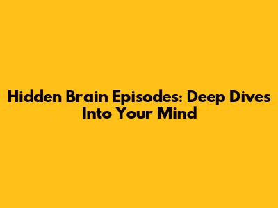 Hidden Brain Episodes: Deep Dives Into Your Mind