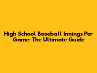 High School Baseball Innings Per Game: The Ultimate Guide