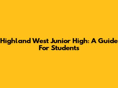 Highland West Junior High: A Guide For Students