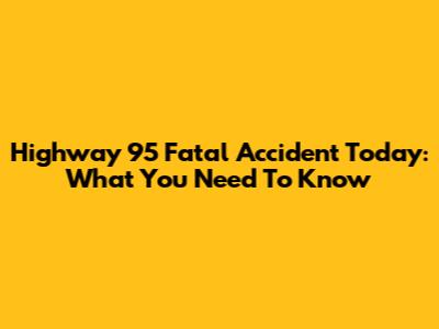 Highway 95 Fatal Accident Today: What You Need To Know