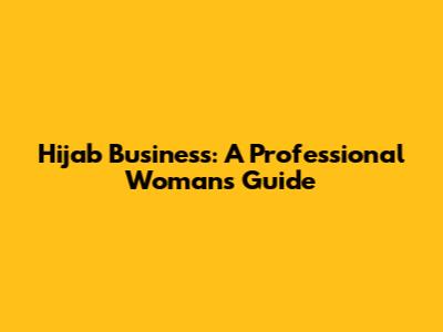 Hijab Business: A Professional Woman's Guide